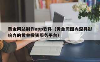 扬中黄金网站制作app软件（黄金网国内深具影响力的黄金投资服务平台）