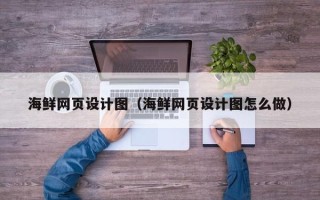 扬中海鲜网页设计图（海鲜网页设计图怎么做）