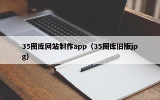 扬中35图库网站制作app（35图库旧版jpg）