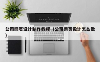 扬中公司网页设计制作教程（公司网页设计怎么做）