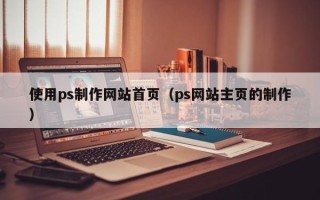 扬中使用ps制作网站首页（ps网站主页的制作）