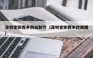扬中深圳宝安西乡网站制作（深圳宝安西乡控规图）