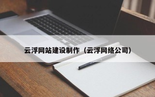 扬中云浮网站建设制作（云浮网络公司）