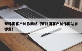 扬中帮韩国客户制作网站（帮韩国客户制作网站有哪些）